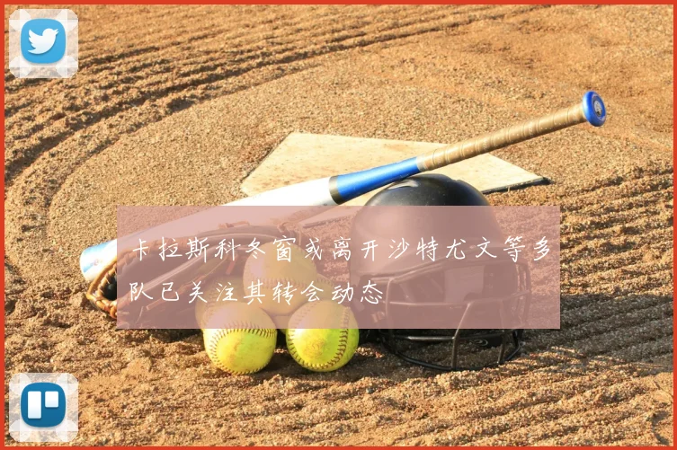 卡拉斯科冬窗或离开沙特尤文等多队已关注其转会动态