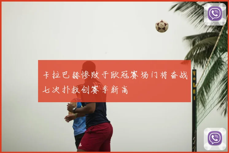 卡拉巴赫惨败于欧冠赛场门将奋战七次扑救创赛季新高