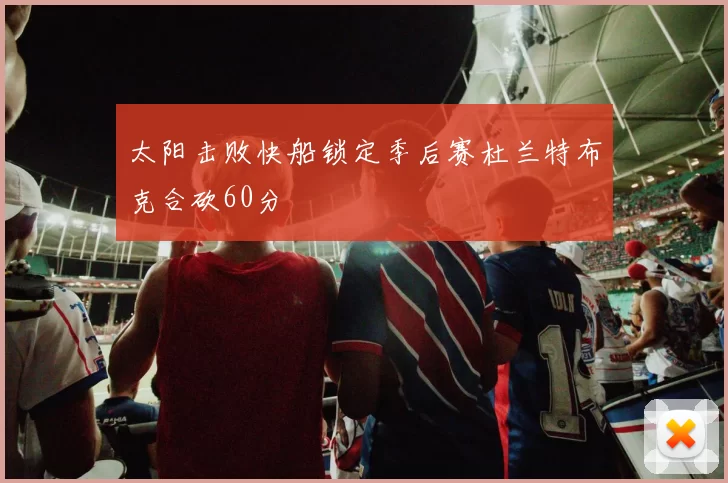 太阳击败快船锁定季后赛杜兰特布克合砍60分