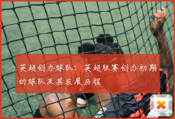 英超创办球队:英超联赛创办初期的球队及其发展历程