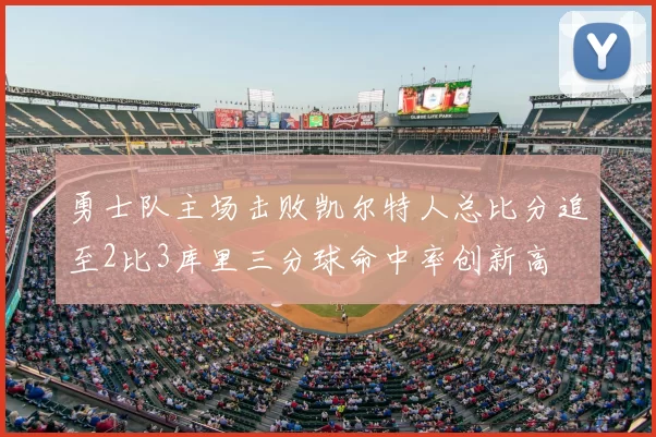 勇士队主场击败凯尔特人总比分追至2比3库里三分球命中率创新高