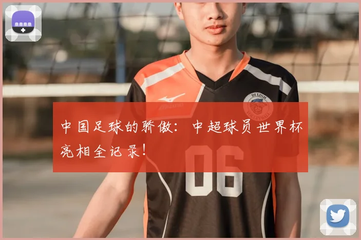 中国足球的骄傲：中超球员世界杯亮相全记录！