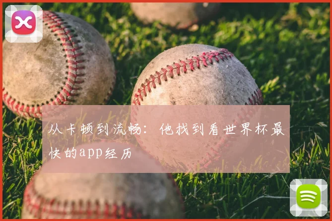 从卡顿到流畅：他找到看世界杯最快的app经历