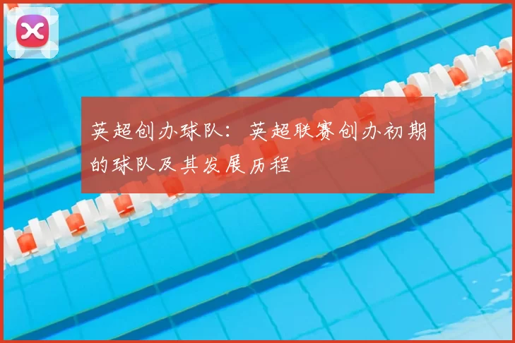 英超创办球队：英超联赛创办初期的球队及其发展历程