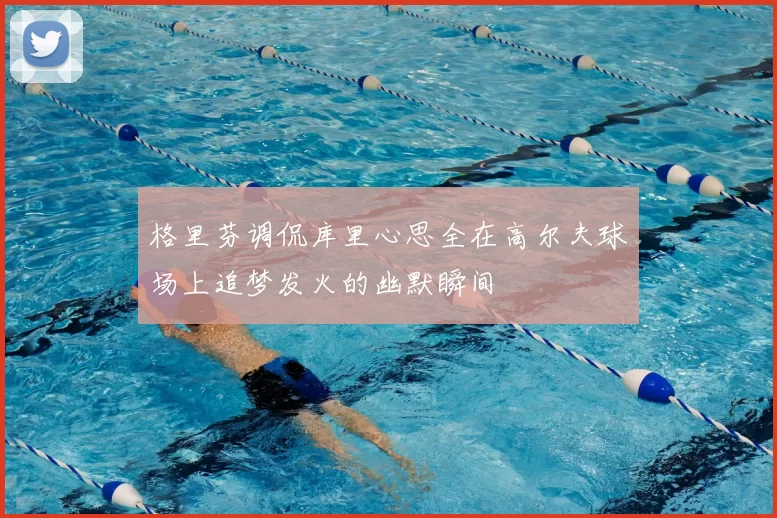 格里芬调侃库里心思全在高尔夫球场上追梦发火的幽默瞬间