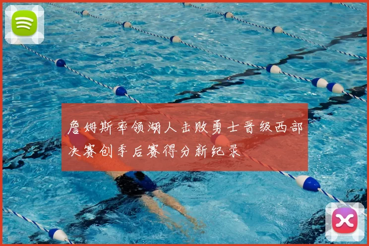 詹姆斯率领湖人击败勇士晋级西部决赛创季后赛得分新纪录