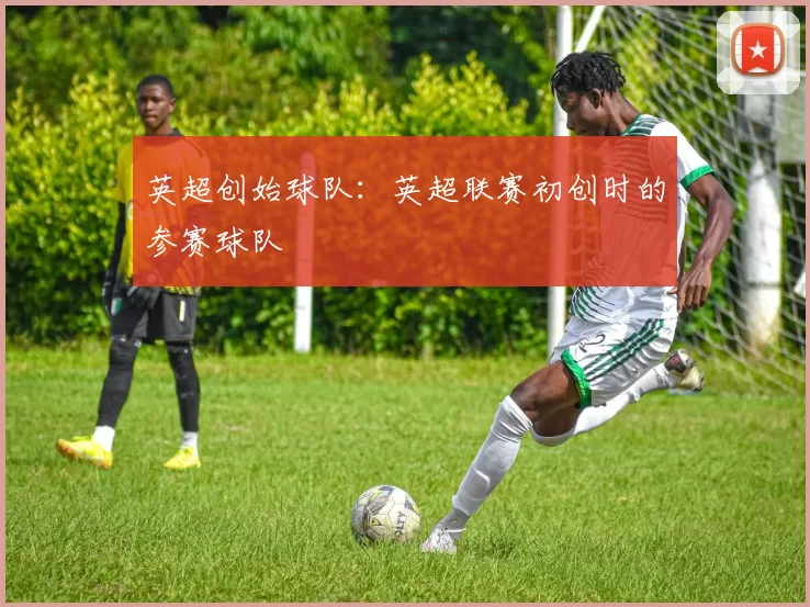 英超创始球队：英超联赛初创时的参赛球队