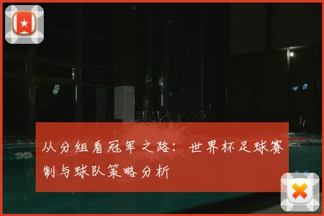 从分组看冠军之路:世界杯足球赛制与球队策略分析
