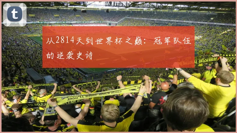 从2814天到世界杯之巅：冠军队伍的逆袭史诗