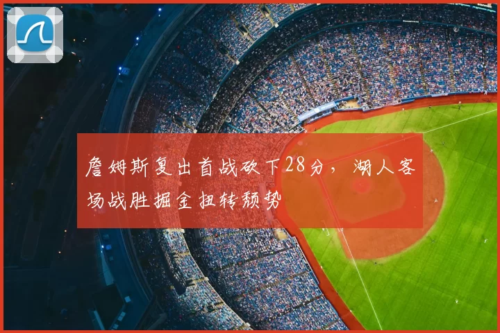 詹姆斯复出首战砍下28分，湖人客场战胜掘金扭转颓势