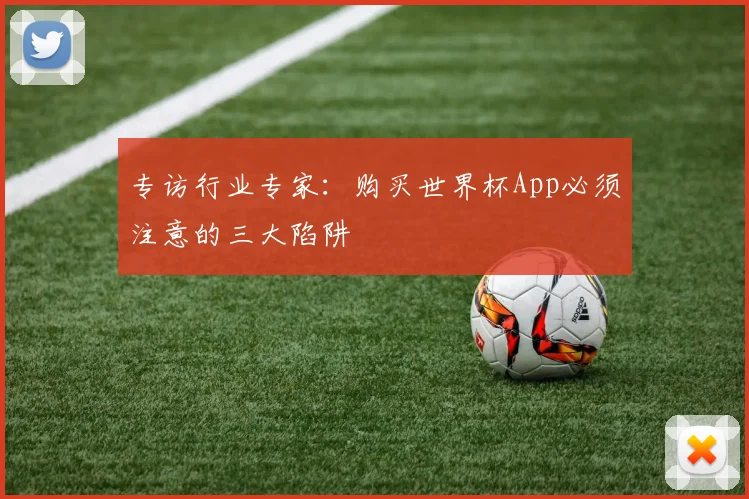 专访行业专家：购买世界杯App必须注意的三大陷阱