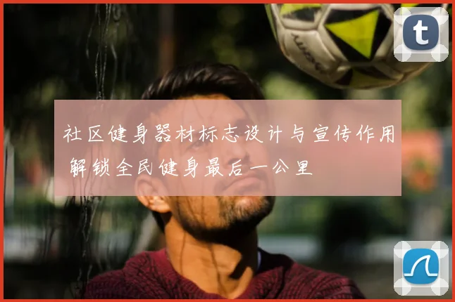 社区健身器材标志设计与宣传作用 解锁全民健身最后一公里