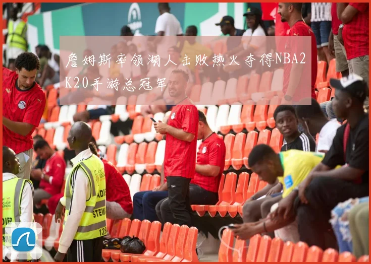 詹姆斯率领湖人击败热火夺得NBA2K20手游总冠军