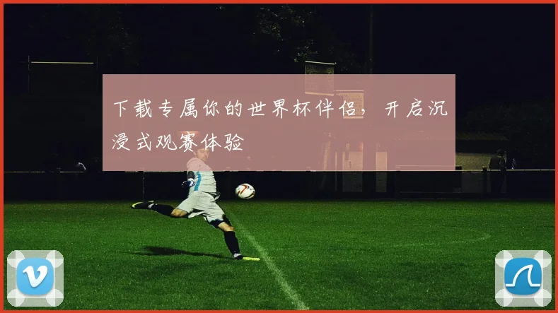 下载专属你的世界杯伴侣，开启沉浸式观赛体验