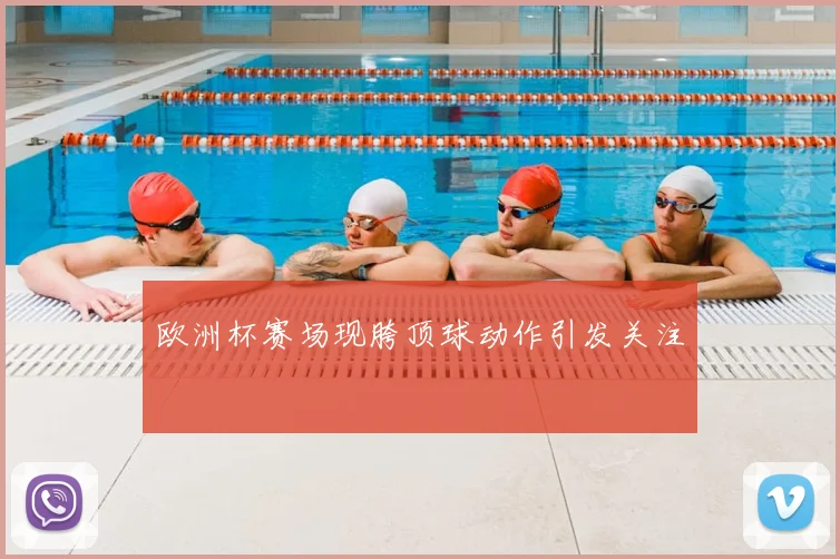 欧洲杯赛场现胯顶球动作引发关注
