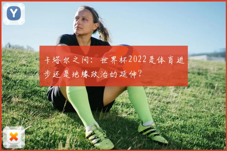 卡塔尔之问：世界杯2022是体育进步还是地缘政治的延伸？