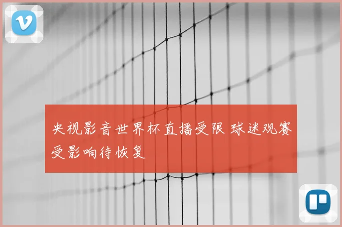 央视影音世界杯直播受限 球迷观赛受影响待恢复