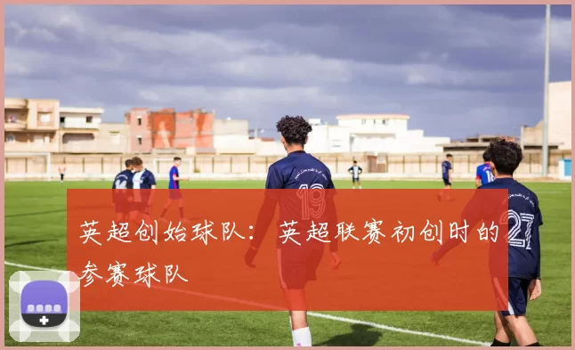 英超创始球队：英超联赛初创时的参赛球队