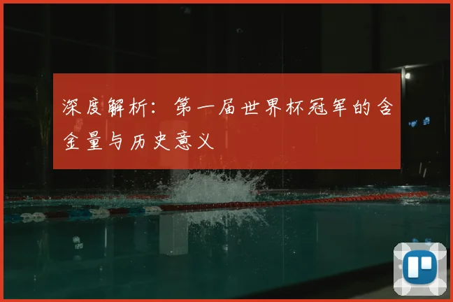 深度解析:第一届世界杯冠军的含金量与历史意义