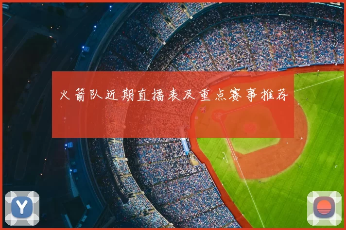 火箭队近期直播表及重点赛事推荐