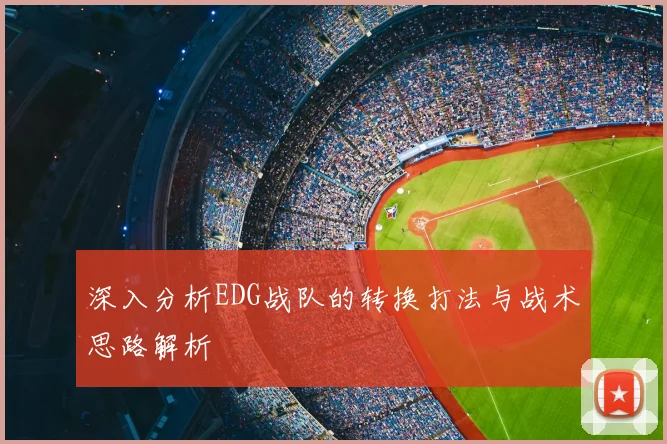 深入分析EDG战队的转换打法与战术思路解析