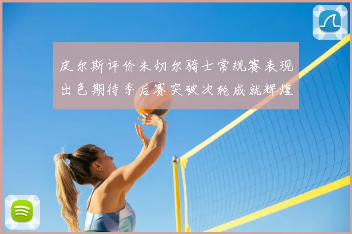 皮尔斯评价米切尔骑士常规赛表现出色期待季后赛突破次轮成就辉煌