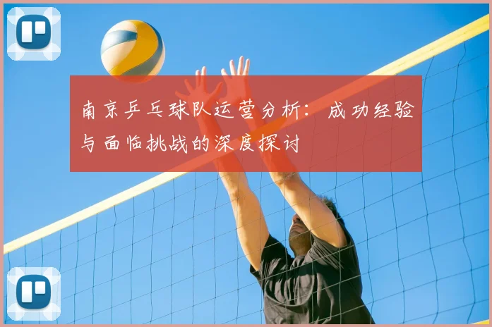 南京乒乓球队运营分析：成功经验与面临挑战的深度探讨