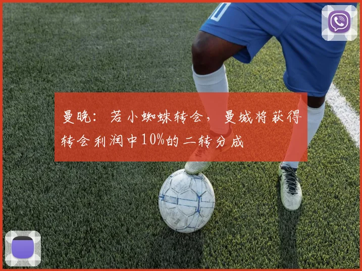 曼晚：若小蜘蛛转会，曼城将获得转会利润中10%的二转分成