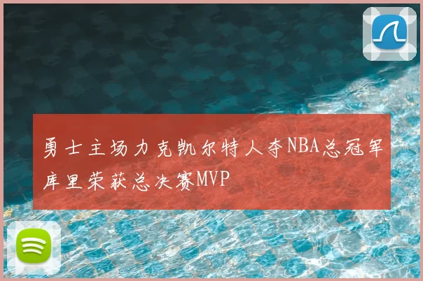 勇士主场力克凯尔特人夺NBA总冠军库里荣获总决赛MVP