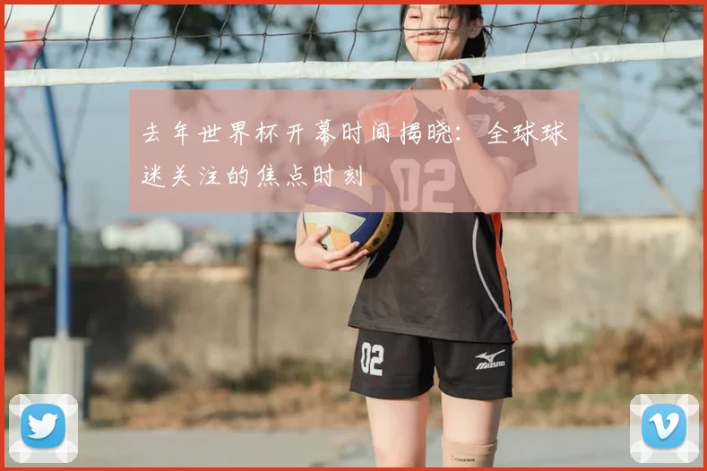 去年世界杯开幕时间揭晓：全球球迷关注的焦点时刻