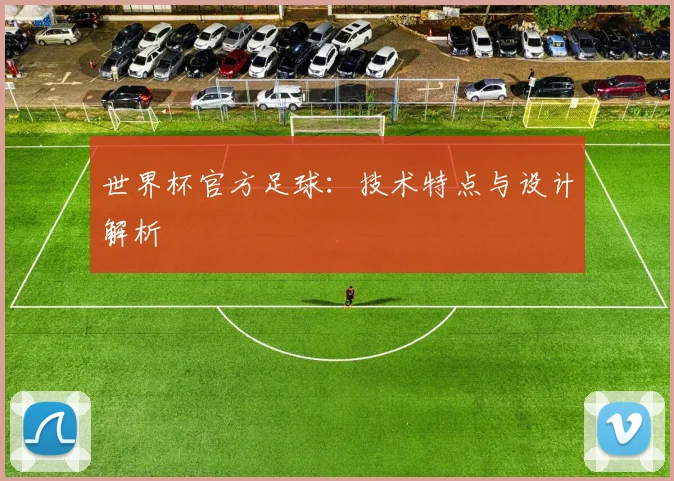 世界杯官方足球：技术特点与设计解析