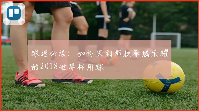 球迷必读：如何买到那款承载荣耀的2018世界杯用球
