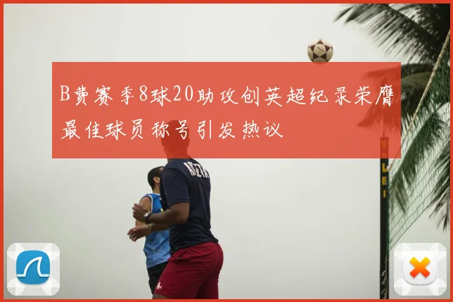 B费赛季8球20助攻创英超纪录荣膺最佳球员称号引发热议
