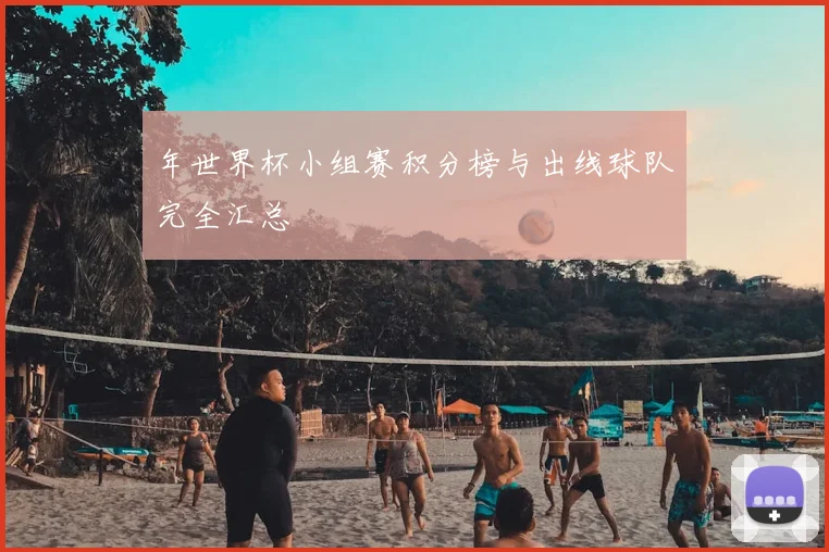 年世界杯小组赛积分榜与出线球队完全汇总