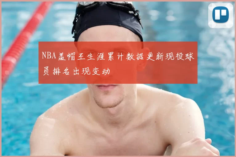 NBA盖帽王生涯累计数据更新现役球员排名出现变动