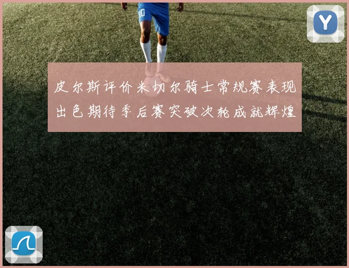 皮尔斯评价米切尔骑士常规赛表现出色期待季后赛突破次轮成就辉煌