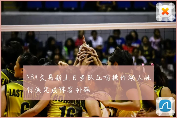 NBA交易截止日多队压哨操作湖人独行侠完成阵容补强