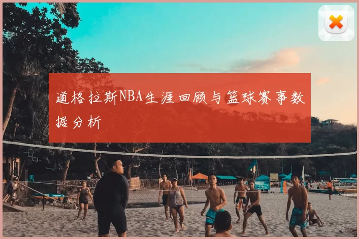 道格拉斯NBA生涯回顾与篮球赛事数据分析