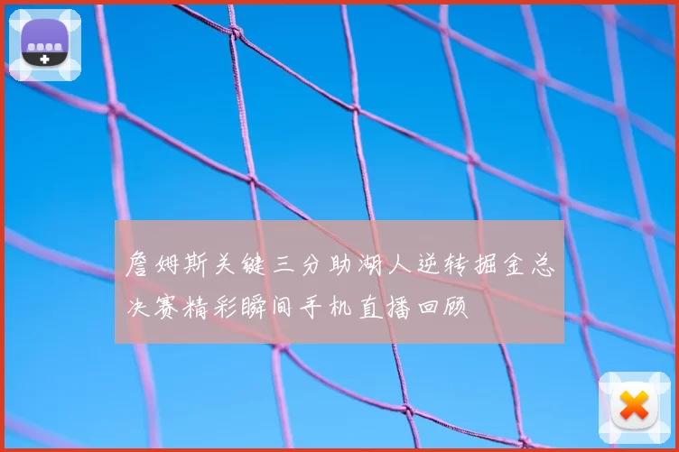 詹姆斯关键三分助湖人逆转掘金总决赛精彩瞬间手机直播回顾