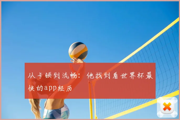 从卡顿到流畅：他找到看世界杯最快的app经历