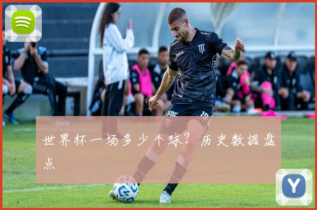 世界杯一场多少个球？历史数据盘点