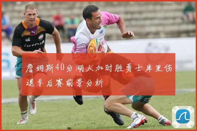 詹姆斯40分湖人加时胜勇士库里伤退季后赛前景分析