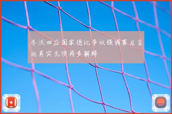 齐沃回应国家德比争议强调赛后言论真实无须再多解释