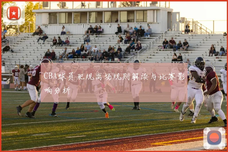 CBA球员犯规离场规则解读与比赛影响分析