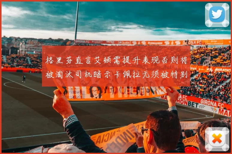 格里芬直言艾顿需提升表现否则将被淘汰司机暗示卡佩拉无须被特别提及