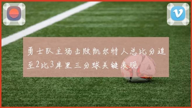 勇士队主场击败凯尔特人总比分追至2比3库里三分球关键表现