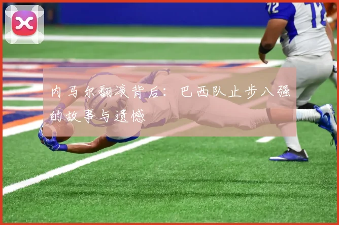 内马尔翻滚背后：巴西队止步八强的故事与遗憾
