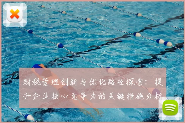 财税管理创新与优化路径探索：提升企业核心竞争力的关键措施分析