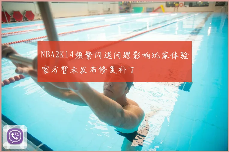 NBA2K14频繁闪退问题影响玩家体验官方暂未发布修复补丁