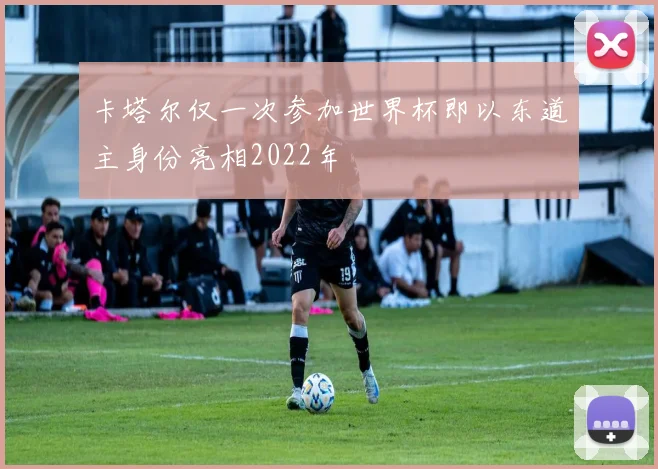 卡塔尔仅一次参加世界杯即以东道主身份亮相2022年